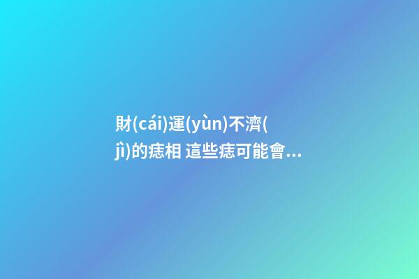 財(cái)運(yùn)不濟(jì)的痣相 這些痣可能會(huì)讓你破財(cái)